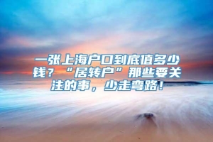 一张上海户口到底值多少钱？“居转户”那些要关注的事，少走弯路！