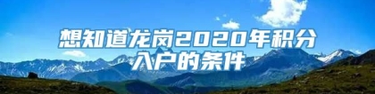 想知道龙岗2020年积分入户的条件