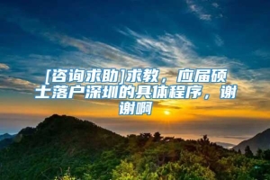 [咨询求助]求教，应届硕士落户深圳的具体程序，谢谢啊