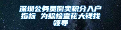 深圳公务员倒卖积分入户指标 为躲检查花大钱找领导