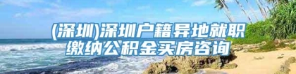 (深圳)深圳户籍异地就职缴纳公积金买房咨询