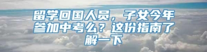 留学回国人员，子女今年参加中考么？这份指南了解一下