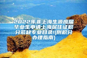 2022年非上海生源应届毕业生申请上海居住证积分紧缺专业目录!(附积分办理指南)