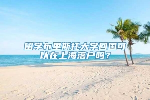 留学布里斯托大学回国可以在上海落户吗？