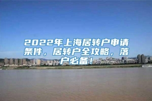 2022年上海居转户申请条件，居转户全攻略，落户必备！