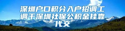 深圳户口积分入户招调工调干深圳社保公积金挂靠代交