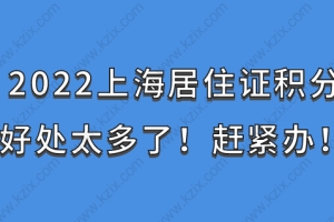 2022上海居住证积分好处太多了！赶紧办！