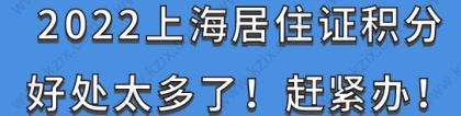 2022上海居住证积分好处太多了！赶紧办！