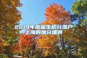 2019年应届生积分落户上海的加分细则