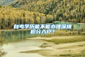 自考学历能不能办理深圳积分入户？