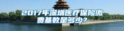 2017年深圳医疗保险缴费基数是多少？