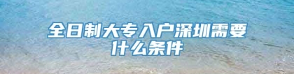 全日制大专入户深圳需要什么条件