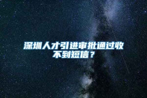 深圳人才引进审批通过收不到短信？