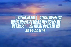 【财闻联播】特朗普再次因煽动暴力遭起诉!政协委员建议：应届生身份保留延长至5年