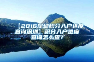 【2016深圳积分入户进度查询深圳】积分入户进度查询怎么查？