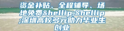 资金补贴、全程辅导、场地免费……深圳高校多元助力毕业生创业
