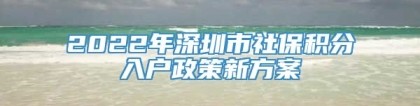 2022年深圳市社保积分入户政策新方案