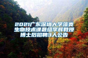 2021广东深圳大学藻类生物技术课题组李辉教授博士后招聘3人公告