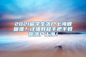 2021留学生落户上海很困难？详细教程手把手教你落户上海！