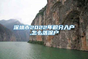 深圳市2022年积分入户,怎么落深户