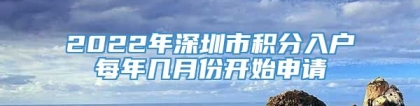 2022年深圳市积分入户每年几月份开始申请