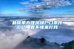 最简单办理深圳户口条件汇总，看不懂来打我