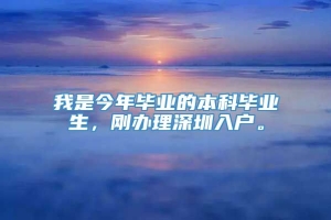 我是今年毕业的本科毕业生，刚办理深圳入户。