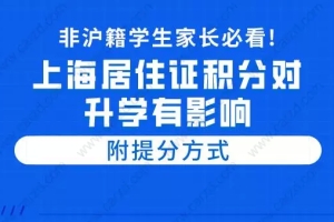 非沪籍学生家长必看!上海居住证积分对升学有影响,附提分方式