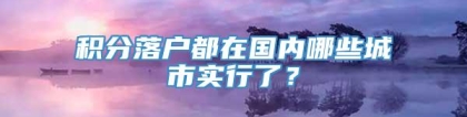 积分落户都在国内哪些城市实行了？