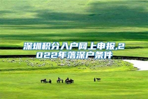 深圳积分入户网上申报,2022年落深户条件