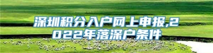 深圳积分入户网上申报,2022年落深户条件