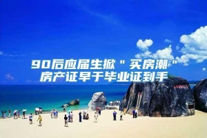 90后应届生掀＂买房潮＂房产证早于毕业证到手