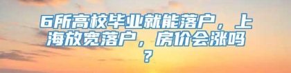 6所高校毕业就能落户，上海放宽落户，房价会涨吗？