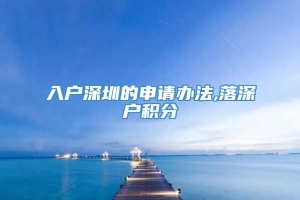 入户深圳的申请办法,落深户积分