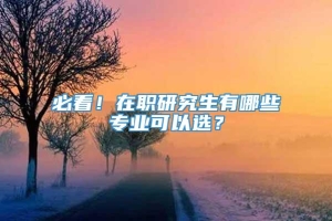 必看！在职研究生有哪些专业可以选？