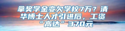 拿奖学金变欠学校7万？清华博士人才引进后，工资“高达”370元