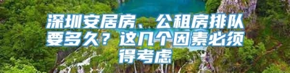 深圳安居房、公租房排队要多久？这几个因素必须得考虑