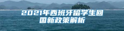 2021年西班牙留学生回国新政策解析