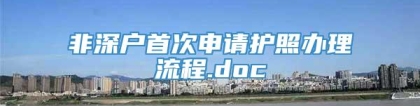 非深户首次申请护照办理流程.doc