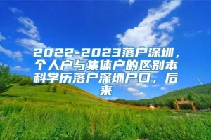 2022-2023落户深圳，个人户与集体户的区别本科学历落户深圳户口，后来