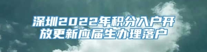 深圳2022年积分入户开放更新应届生办理落户