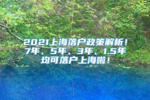 2021上海落户政策解析！7年、5年、3年、1.5年均可落户上海啦！