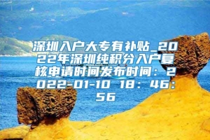 深圳入户大专有补贴_2022年深圳纯积分入户复核申请时间发布时间：2022-01-10 18：46：56