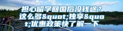 担心留学回国后没钱途？这么多"独享"优惠政策快了解一下