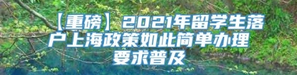 【重磅】2021年留学生落户上海政策如此简单办理要求普及