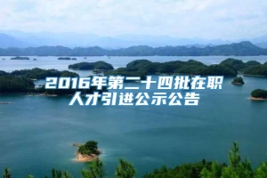 2016年第二十四批在职人才引进公示公告