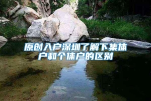 原创入户深圳了解下集体户和个体户的区别