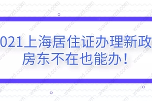 2021上海居住证办理新政策,房东不在也能办!