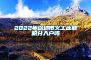 2022年深圳市义工还能积分入户吗