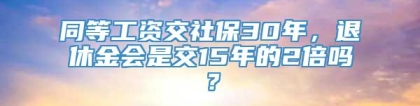 同等工资交社保30年，退休金会是交15年的2倍吗？